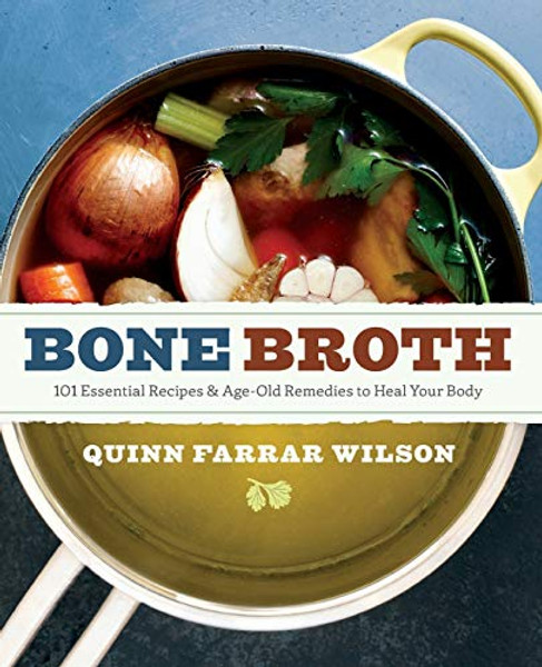 Bone Broth: 101 Essential Recipes & Age-Old Remedies to Heal Your Body By Quinn Farrar Wilson - Paperback
