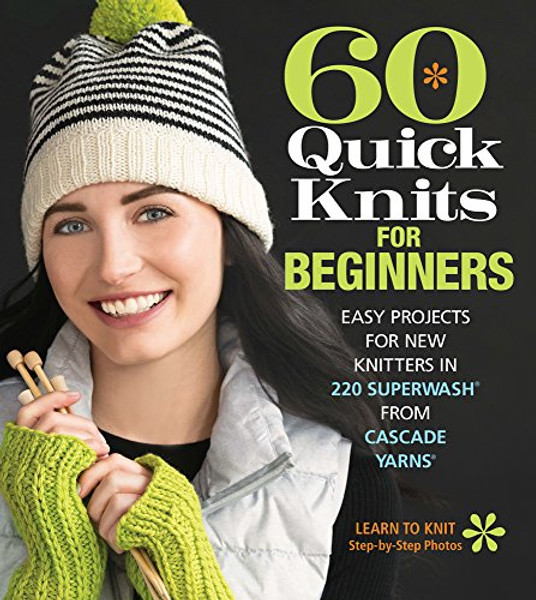 60 Quick Knits for Beginners: Easy Projects for New Knitters in 220 Superwash(r) from Cascade Yarns(r) By Sixth & Spring Books - Paperback