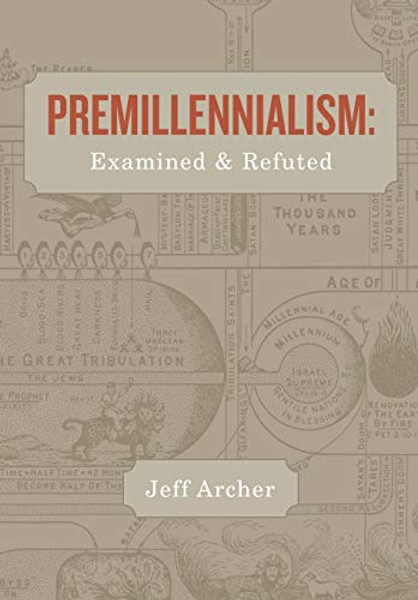 Premillennialism: Examined and Refuted By Jeff Archer - Paperback
