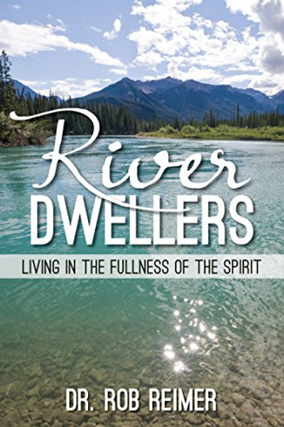 River Dwellers: Living in the Fullness of the Spirit By Rob Reimer - Paperback
