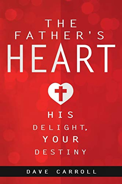 The Father's Heart: His Delight, Your Destiny By Dave Carroll - Paperback