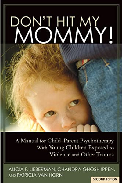 Don't Hit My Mommy!: A Manual for Child-Parent Psychotherapy with Young Witnesses of Family Violence By Alicia F. Lieberman - Paperback