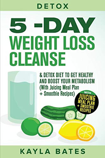 Detox: 5-Day Weight Loss Cleanse & Detox Diet to Get Healthy And Boost Your Metabolism (With Juicing Meal Plan + Smoothie Recipes) By Kayla Bates - Paperback