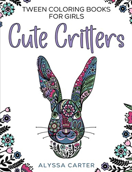 Tween Coloring Books for Girls: Cute Critters: Animal Coloring Book for Teenagers, Teen Boys and Girls Aged 9-12, 12-16 By Alyssa Carter - Paperback