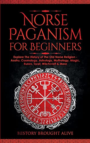 Norse Paganism for Beginners: Explore The History of The Old Norse Religion - Asatru, Cosmology, Astrology, Mythology, Magic, Runes, Tarot, Witchcra By History Brought Alive - Paperback