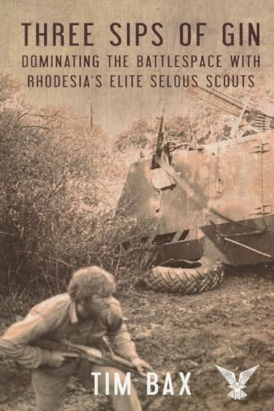 Three Sips of Gin: Dominating the Battlespace with Rhodesia's Famed Selous Scouts By Timothy Bax - Paperback