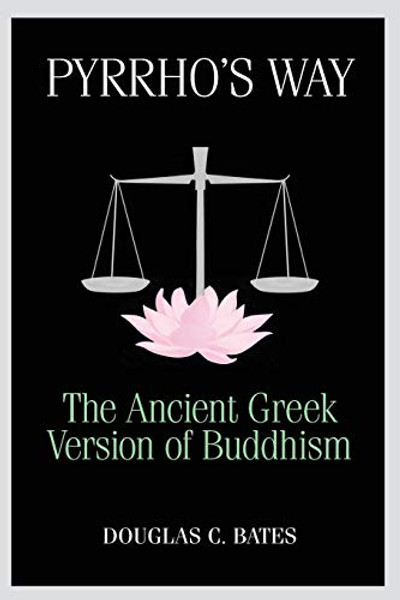 Pyrrho's Way: The Ancient Greek Version of Buddhism By Douglas C. Bates - Paperback