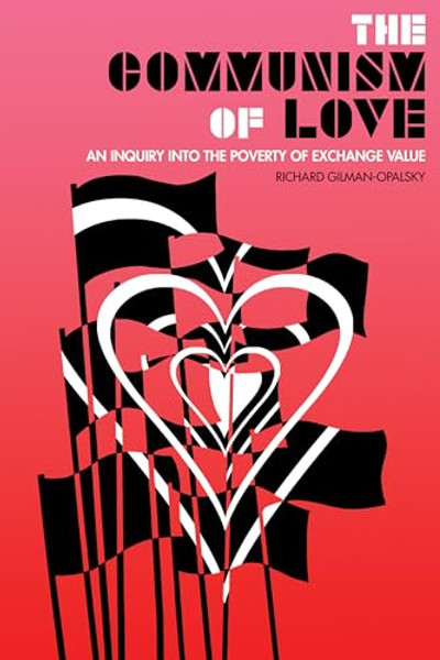 The Communism of Love: An Inquiry Into the Poverty of Exchange Value By Richard Gilman-Opalsky - Paperback