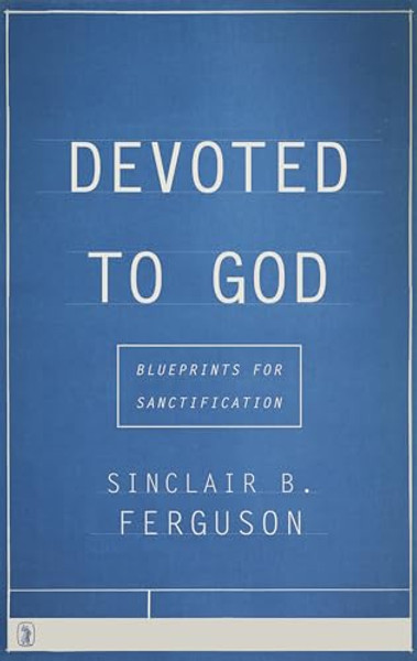 Devoted to God: Blueprints for Sanctification By Sinclair B. Ferguson - Paperback