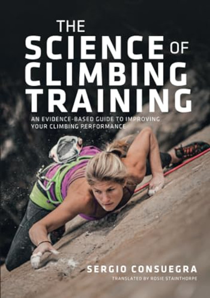The Science of Climbing Training: An Evidence-Based Guide to Improving Your Climbing Performance By Sergio Consuegra - Paperback