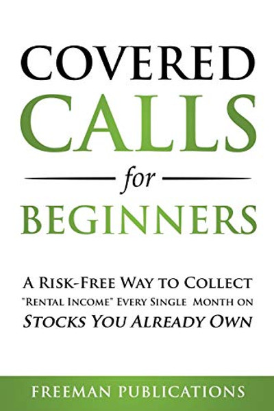 Covered Calls for Beginners: A Risk-Free Way to Collect "Rental Income" Every Single Month on Stocks You Already Own By Freeman Publications - Paperback