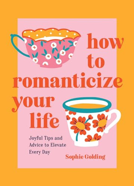 How to Romanticize Your Life: Joyful Tips and Advice to Elevate Every Day By Sophie Golding - Hardcover