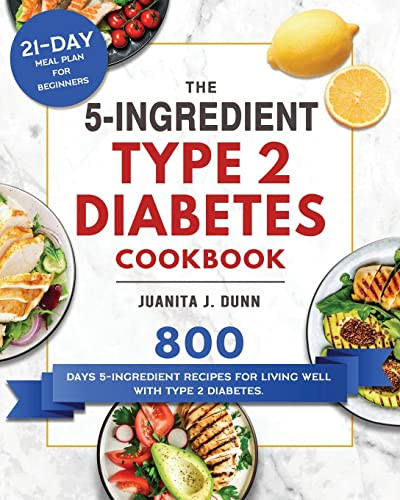 The 5-Ingredient Type 2 Diabetes Cookbook: 800 Days 5-Ingredient Recipes for Living Well with Type 2 Diabetes. (21-Day Meal Plan for Beginners) By Juanita J. Dunn - Paperback