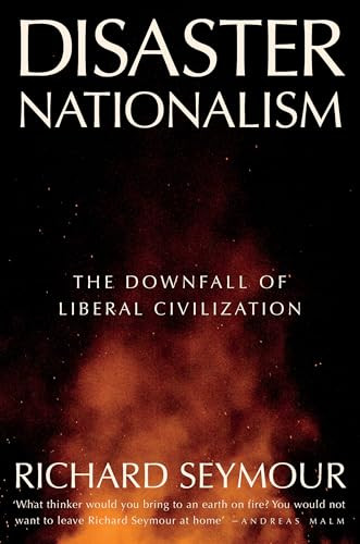 Disaster Nationalism: The Downfall of Liberal Civilization By Richard Seymour - Hardcover