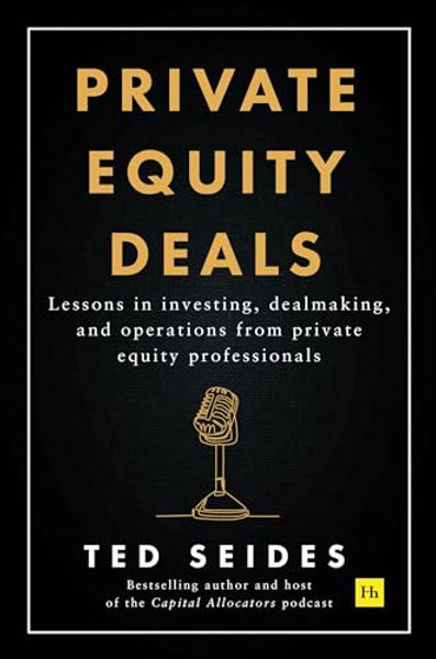 Private Equity Deals: Lessons in Investing, Dealmaking, and Operations from Private Equity Professionals By Ted Seides - Hardcover
