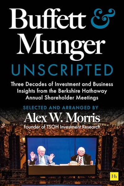 Buffett and Munger Unscripted: Three Decades of Investment and Business Insights from the Berkshire Hathaway Shareholder Meetings By Alex W. Morris - Hardcover