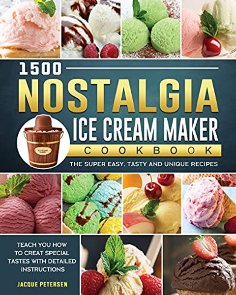 1500 Nostalgia Ice Cream Maker Cookbook: The Super Easy, Tasty and Unique Recipes to Teach You How to Creat Special Tastes with Detailed Instructions By Jacque Petersen - Paperback