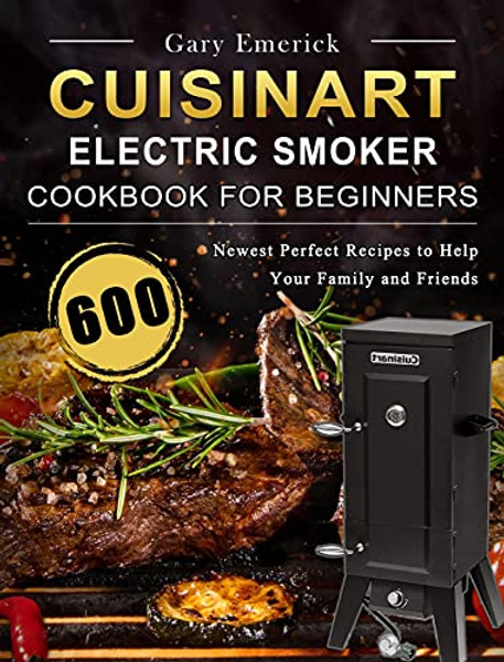 CUISINART Electric Smoker Cookbook for Beginners: 600 Newest Perfect Recipes to Help Your Family and Friends By Gary Emerick - Hardcover