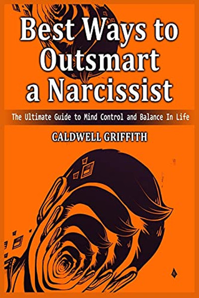 Best Ways to Outsmart a Narcissist: The Ultimate Guide to Mind Control and Balance In Life. By Caldwell Griffith - Paperback