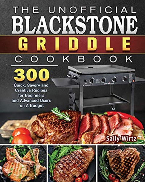 The Unofficial Blackstone Griddle Cookbook: 300 Quick, Savory and Creative Recipes for Beginners and Advanced Users on A Budget By Sally Wirtz - Paperback