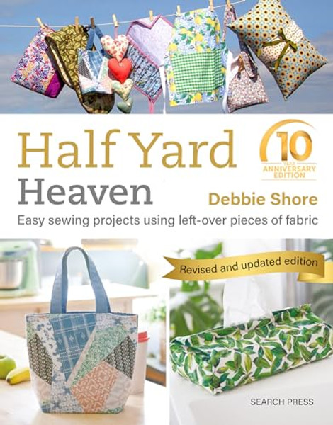 Half Yard Heaven - 10 Year Anniversary Edition: Easy Sewing Projects Using Leftover Pieces of Fabric By Debbie Shore - Paperback