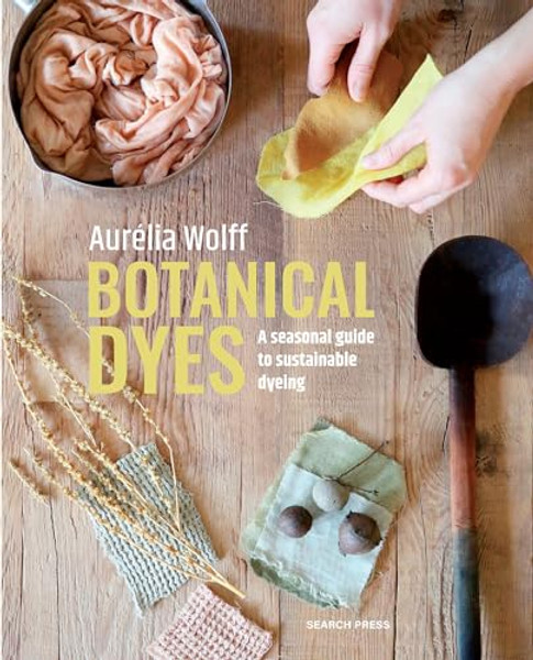 Botanical Dyes: A Seasonal Guide to Sustainable Dyeing By Aurlia Wolff - Paperback