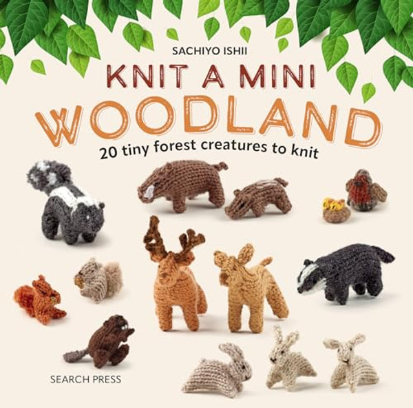 Knit a Mini Woodland: 20 Tiny Forest Creatures to Knit By Sachiyo Ishii - Hardcover