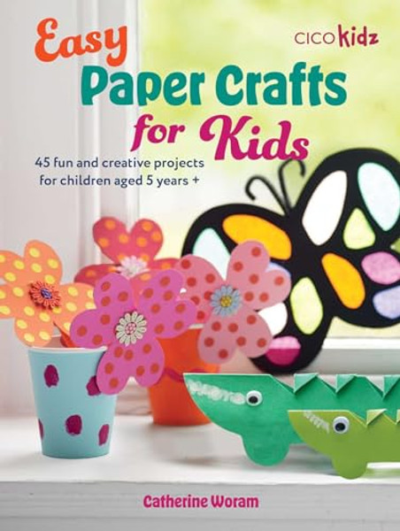 Easy Paper Crafts for Kids: 45 Fun and Creative Projects for Children Aged 5 Years + By Catherine Woram - Paperback