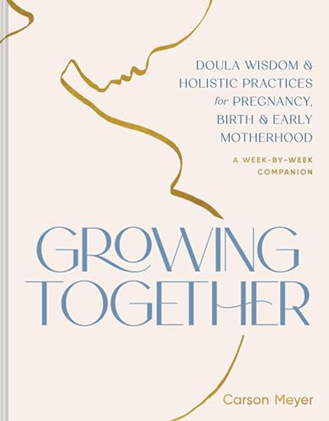 Growing Together: Doula Wisdom & Holistic Practices for Pregnancy, Birth & Early Motherhood By Carson Meyer - Paperback