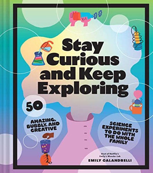 Stay Curious and Keep Exploring: 50 Amazing, Bubbly, and Creative Science Experiments to Do with the Whole Family By Emily Calandrelli - Hardcover