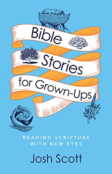 Bible Stories for Grown-Ups: Reading Scripture with New Eyes By Josh Scott - Paperback