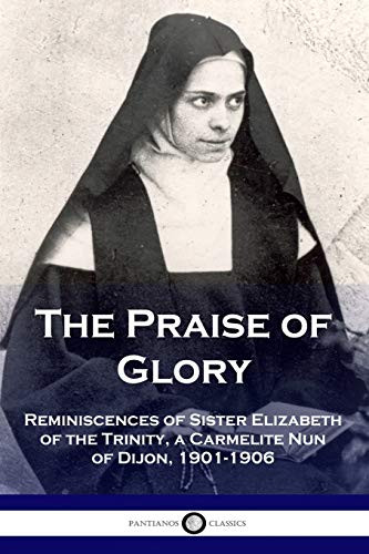 The Praise of Glory: Reminiscences of Sister Elizabeth of the Trinity, a Carmelite Nun of Dijon, 1901-1906 By Elizabeth Of the Trinity - Paperback