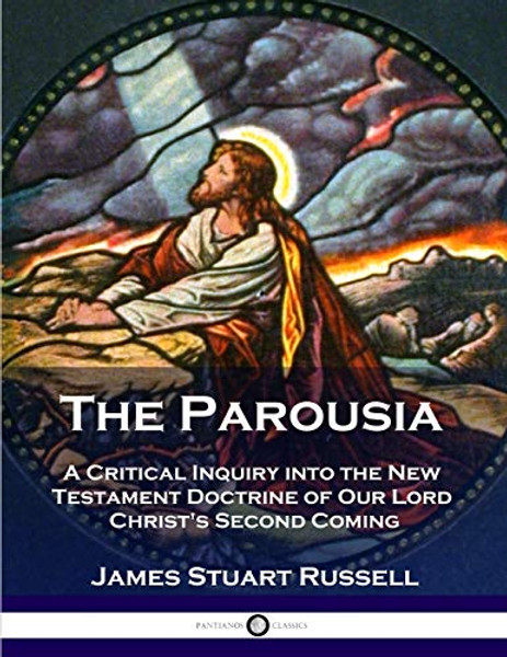 The Parousia: A Critical Inquiry into the New Testament Doctrine of Our Lord Christ's Second Coming By James Stuart Russell - Paperback