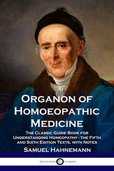 Organon of Homoeopathic Medicine: The Classic Guide Book for Understanding Homeopathy - the Fifth and Sixth Edition Texts, with Notes By Samuel Hahnemann - Paperback