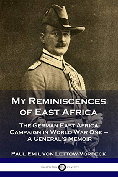 My Reminiscences of East Africa: The German East Africa Campaign in World War One - A General's Memoir By General Paul Emil Von Lettow-Vorbeck - Paperback