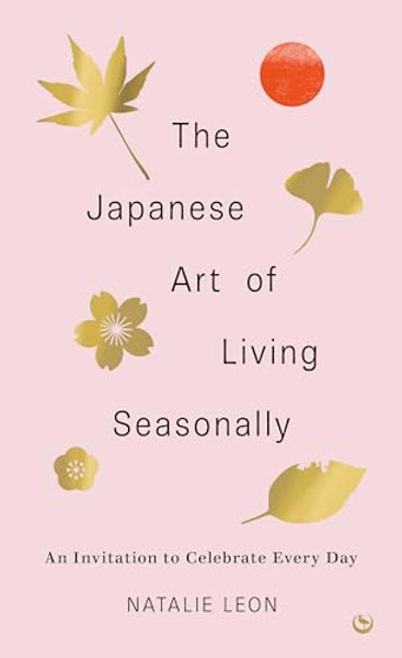 The Japanese Art of Living Seasonally: An Invitation to Celebrate Every Day By Natalie Leon - Hardcover