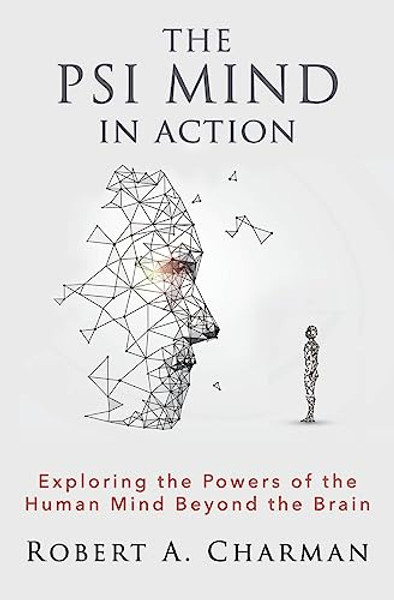 The PSI Mind in Action: Exploring the Powers of the Human Mind beyond the Brain By Robert A. Charman - Paperback