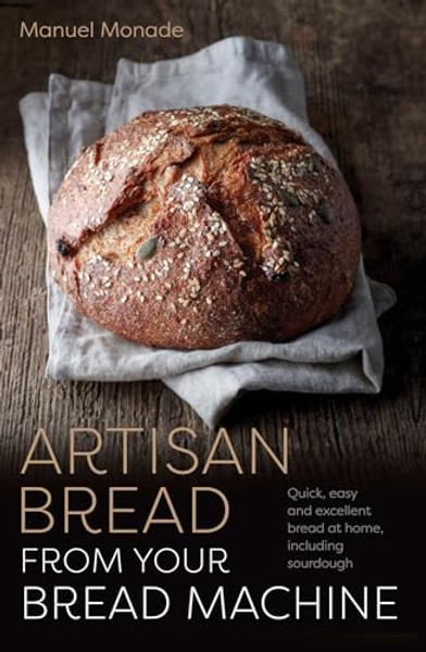 Artisan Bread from Your Bread Machine: Quick, Easy and Excellent Bread at Home, Including Sourdough By Manuel Monade - Paperback