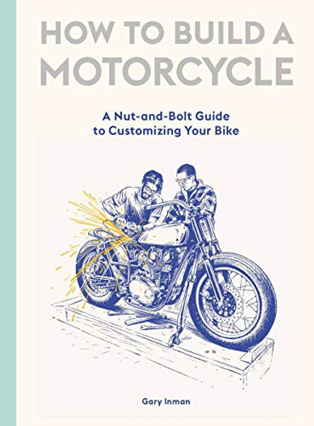 How to Build a Motorcycle: A Nut-And-Bolt Guide to Customizing Your Bike By Gary Inman - Hardcover