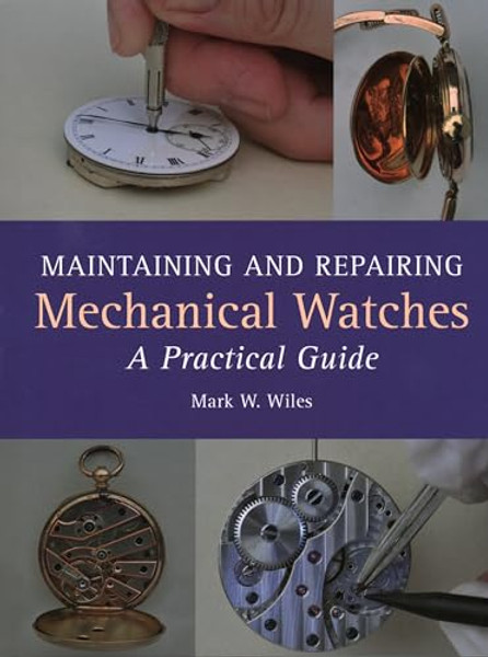 Maintaining and Repairing Mechanical Watches: A Practical Guide By Mark W. Wiles - Hardcover