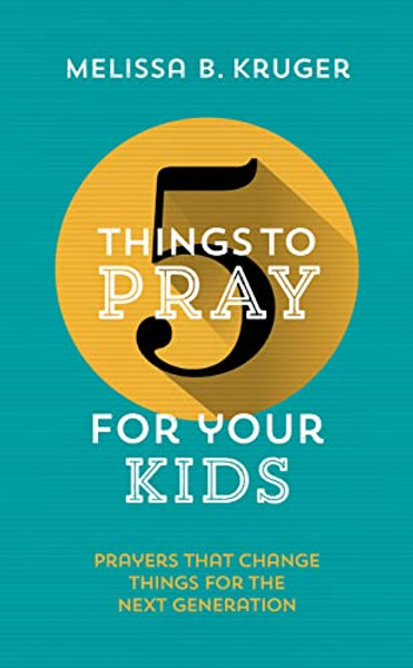 5 Things to Pray for Your Kids: Prayers That Change Things for the Next Generation By Melissa B. Kruger - Paperback
