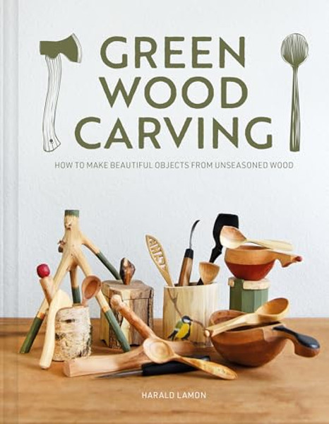 Green Wood Carving: How to Make Beautiful Objects from Unseasoned Wood By Harald Lamon - Hardcover