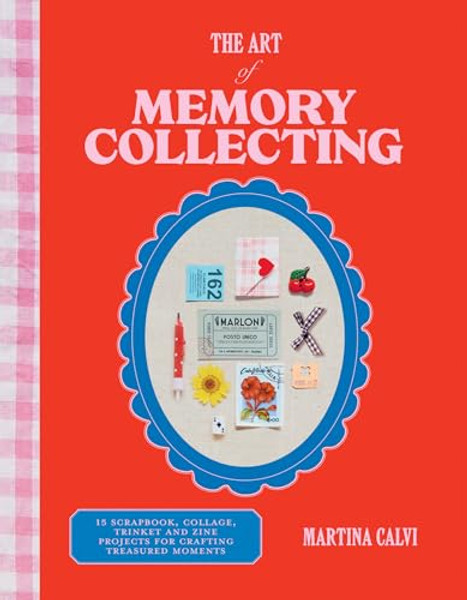 The Art of Memory Collecting: 15 Scrapbook, Collage, Trinket and Zine Projects for Crafting Treasured Moments By Martina Calvi - Hardcover