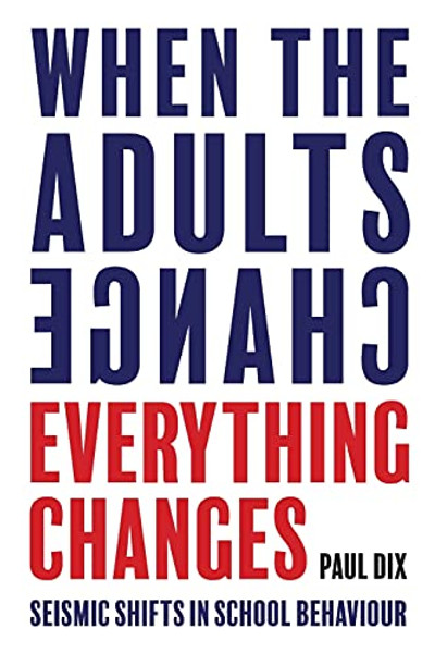 When the Adults Change, Everything Changes: Seismic Shifts in School Behaviour By Paul Dix - Paperback