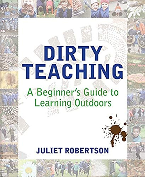 Dirty Teaching: A Beginner's Guide to Learning Outdoors By Juliet Robertson - Paperback