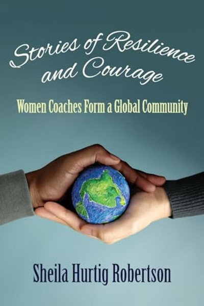 Stories of Resilience and Courage: Women Coaches Form a Global Community By Sheila Hurtig-Robertson - Paperback