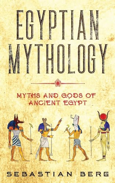 Egyptian Mythology: Myths and Gods of Ancient Egypt By Sebastian Berg - Hardcover