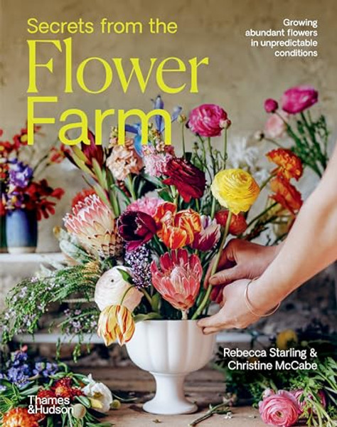 Secrets from the Flower Farm: Growing Abundant Flowers in Unpredictable Conditions By Rebecca Starling - Hardcover
