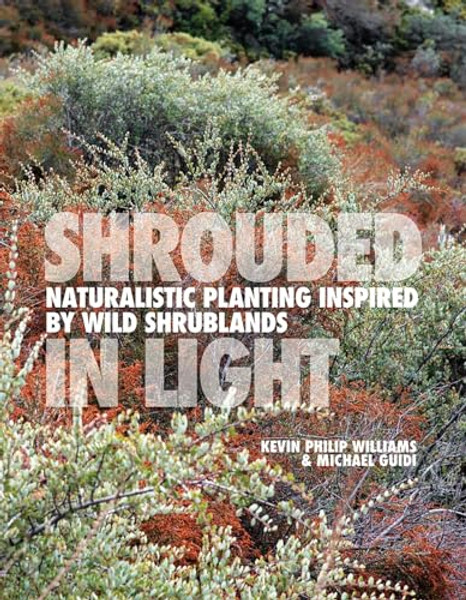 Shrouded in Light: Naturalistic Planting Inspired by Wild Shrublands By Kevin Philip Williams - Hardcover