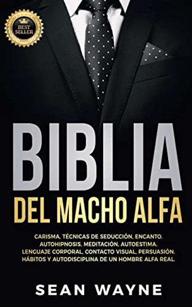 Biblia del Macho Alfa: Carisma, Tcnicas de Seduccin, Encanto. Autohipnosis, Meditacin, Autoestima. Lenguaje Corporal, Contacto Visual, Per By Sean Wayne - Paperback